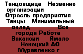 Танцовщица › Название организации ­ MaxAngels › Отрасль предприятия ­ Танцы › Минимальный оклад ­ 100 000 - Все города Работа » Вакансии   . Ямало-Ненецкий АО,Муравленко г.